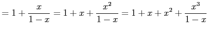 $\displaystyle = 1+\frac{x}{1-x}= 1+x+\frac{x^2}{1-x}= 1+x+x^2+\frac{x^3}{1-x}$