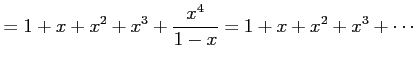 $\displaystyle = 1+x+x^2+x^3+\frac{x^4}{1-x}= 1+x+x^2+x^3+\cdots$