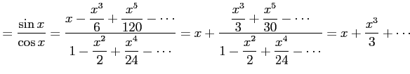 $\displaystyle = \frac{\sin x}{\cos x}= \frac{\displaystyle{x-\frac{x^3}{6}+\fra...
... {\displaystyle{1-\frac{x^2}{2}+\frac{x^4}{24}-\cdots}}= x+\frac{x^3}{3}+\cdots$