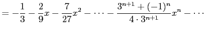 $\displaystyle = -\frac{1}{3} -\frac{2}{9}x -\frac{7}{27}x^2-\cdots -\frac{3^{n+1}+(-1)^n}{4\cdot 3^{n+1}} x^{n}-\cdots$