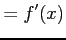 $\displaystyle =f'(x)$