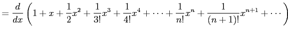 $\displaystyle = \frac{d}{dx} \left(1+x+\frac{1}{2}x^{2}+\frac{1}{3!}x^3+ \frac{1}{4!}x^4+\cdots+ \frac{1}{n!}x^{n}+ \frac{1}{(n+1)!}x^{n+1}+\cdots \right)$