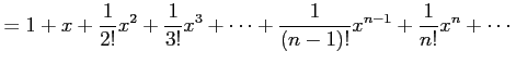 $\displaystyle = 1+x+ \frac{1}{2!}x^2+\frac{1}{3!}x^3+\cdots+ \frac{1}{(n-1)!}x^{n-1}+\frac{1}{n!}x^{n}+\cdots$