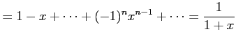 $\displaystyle = 1-x+\cdots+(-1)^{n}x^{n-1}+\cdots=\frac{1}{1+x}$