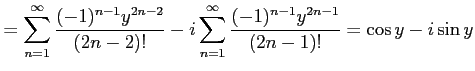 $\displaystyle = \sum_{n=1}^{\infty}\frac{(-1)^{n-1}y^{2n-2}}{(2n-2)!} -i \sum_{n=1}^{\infty}\frac{(-1)^{n-1}y^{2n-1}}{(2n-1)!}= \cos y-i\sin y$