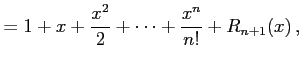 $\displaystyle = 1+x+\frac{x^2}{2}+\cdots+\frac{x^n}{n!}+R_{n+1}(x)\,,$