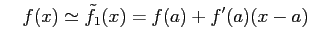 $\displaystyle \quad f(x)\simeq\tilde{f}_{1}(x)=f(a)+f'(a)(x-a)$