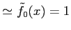 $\displaystyle \simeq \tilde{f}_{0}(x)=1$