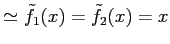 $\displaystyle \simeq \tilde{f}_{1}(x)=\tilde{f}_{2}(x)=x$