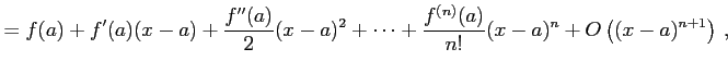 $\displaystyle = f(a)+f'(a)(x-a)+ \frac{f''(a)}{2}(x-a)^2+ \cdots+ \frac{f^{(n)}(a)}{n!}(x-a)^{n}+ O\left((x-a)^{n+1}\right)\,,$