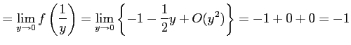 $\displaystyle = \lim_{y\to0}f\left(\frac{1}{y}\right)= \lim_{y\to0}\left\{ -1-\frac{1}{2}y+O(y^2) \right\}= -1+0+0=-1$