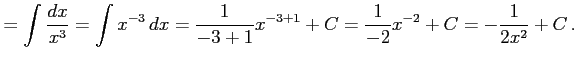 $\displaystyle =\int\frac{dx}{x^3}= \int x^{-3}\,dx= \frac{1}{-3+1}x^{-3+1}+C= \frac{1}{-2}x^{-2}+C= -\frac{1}{2x^2}+C\,.$