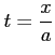 $ \displaystyle{t=\frac{x}{a}}$