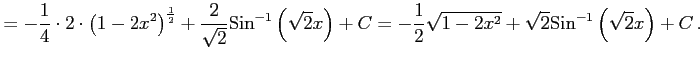 $\displaystyle = -\frac{1}{4}\cdot 2\cdot \left(1-2x^2\right)^{\frac{1}{2}} + \f...
...rac{1}{2} \sqrt{1-2x^2} + \sqrt{2}\mathrm{Sin}^{-1}\left(\sqrt{2}x\right)+ C\,.$