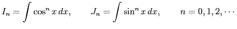 $\displaystyle I_n=\int\cos^n x\,dx, \qquad J_n=\int\sin^n x\,dx, \qquad n=0,1,2,\cdots$