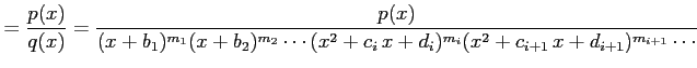 $\displaystyle =\frac{p(x)}{q(x)}= \frac{p(x)} {(x+b_{1})^{m_1}(x+b_{2})^{m_2}\cdots (x^2+c_{i}\,x+d_{i})^{m_{i}} (x^2+c_{i+1}\,x+d_{i+1})^{m_{i+1}}\cdots}$