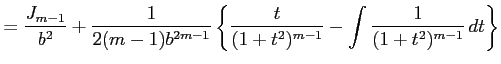 $\displaystyle = \frac{J_{m-1}}{b^2}+ \frac{1}{2(m-1)b^{2m-1}} \left\{ \frac{t}{(1+t^2)^{m-1}}- \int\frac{1}{(1+t^2)^{m-1}}\,dt\right\}$