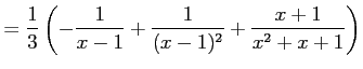 $\displaystyle = \frac{1}{3}\left( -\frac{1}{x-1}+\frac{1}{(x-1)^2}+ \frac{x+1}{x^2+x+1} \right)$