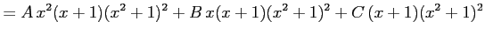 $\displaystyle = A\,x^2(x+1)(x^2+1)^2+ B\,x(x+1)(x^2+1)^2+ C\,(x+1)(x^2+1)^2$