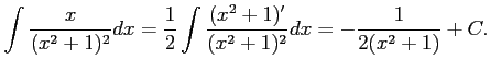 $\displaystyle \int\frac{x}{(x^2+1)^2}dx= \frac{1}{2}\int\frac{(x^2+1)'}{(x^2+1)^2}dx= -\frac{1}{2(x^2+1)}+C.$