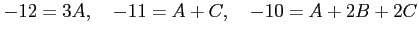 $\displaystyle -12=3A, \quad -11=A+C, \quad -10=A+2B+2C$