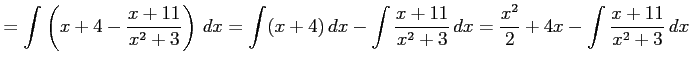 $\displaystyle =\int\left(x+4-\frac{x+11}{x^2+3}\right)\,dx= \int (x+4)\,dx- \int\frac{x+11}{x^2+3}\,dx= \frac{x^2}{2}+4x- \int\frac{x+11}{x^2+3}\,dx$