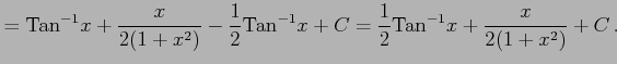 $\displaystyle = \mathrm{Tan}^{-1}x+ \frac{x}{2(1+x^2)} -\frac{1}{2}\mathrm{Tan}^{-1}x+C= \frac{1}{2}\mathrm{Tan}^{-1}x+ \frac{x}{2(1+x^2)}+C\,.$