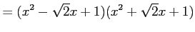 $\displaystyle = (x^2-\sqrt{2}x+1) (x^2+\sqrt{2}x+1)$