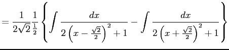 $\displaystyle = \frac{1}{2\sqrt{2}} \frac{1}{\frac{1}{2}} \left\{ \int \frac{dx...
...}\right)^2+1} - \int \frac{dx}{2\left(x+\frac{\sqrt{2}}{2}\right)^2+1} \right\}$