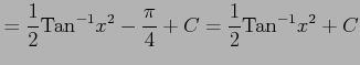 $\displaystyle = \frac{1}{2}\mathrm{Tan}^{-1}x^2-\frac{\pi}{4}+C= \frac{1}{2}\mathrm{Tan}^{-1}x^2+C$