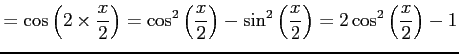 $\displaystyle = \cos\left(2\times\frac{x}{2}\right)= \cos^2\left(\frac{x}{2}\right)-\sin^2\left(\frac{x}{2}\right)= 2\cos^2\left(\frac{x}{2}\right)-1$