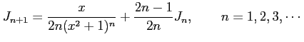 $\displaystyle J_{n+1}=\frac{x}{2n(x^2+1)^n}+\frac{2n-1}{2n}J_n, \qquad n=1,2,3,\cdots$