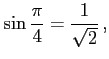 $\displaystyle \sin\frac{\pi}{4}=\frac{1}{\sqrt{2}}\,,$