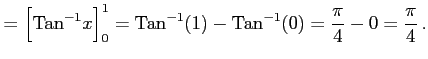 $\displaystyle = \Big[\mathrm{Tan}^{-1} x\Big]_{0}^{1}= \mathrm{Tan}^{-1}(1)-\mathrm{Tan}^{-1}(0)= \frac{\pi}{4}-0=\frac{\pi}{4}\,.$