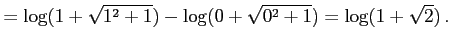 $\displaystyle = \log(1+\sqrt{1^2+1})- \log(0+\sqrt{0^2+1})= \log(1+\sqrt{2})\,.$