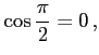 $\displaystyle \cos\frac{\pi}{2}=0\,,$