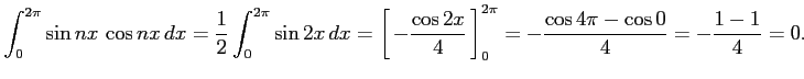 $\displaystyle \int_{0}^{2\pi} \sin nx\,\cos nx\,dx= \frac{1}{2} \int_{0}^{2\pi}...
...cos 2x}{4}}\,\right]_{0}^{2\pi}= -\frac{\cos 4\pi-\cos 0}{4}= -\frac{1-1}{4}=0.$