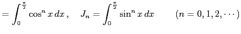 $\displaystyle = \int_{0}^{\frac{\pi}{2}}\cos^{n}x\,dx\,,\quad J_{n}= \int_{0}^{\frac{\pi}{2}}\sin^{n}x\,dx\,\qquad (n=0,1,2,\cdots)$