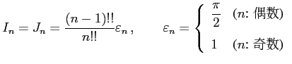 $\displaystyle I_{n}=J_{n}= \frac{(n-1)!!}{n!!}\varepsilon_{n}\,,\qquad \varepsi...
...($n$: )} \\ [2ex] \displaystyle{1} & \text{($n$: )} \end{array} \right.$