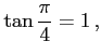 $\displaystyle \tan\frac{\pi}{4}=1\,,$