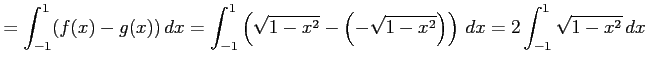 $\displaystyle = \int_{-1}^{1}(f(x)-g(x))\,dx= \int_{-1}^{1}\left(\sqrt{1-x^2}-\left(-\sqrt{1-x^2}\right)\right)\,dx= 2\int_{-1}^{1}\sqrt{1-x^2}\,dx$