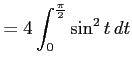 $\displaystyle = 4\int_{0}^{\frac{\pi}{2}}\sin^2 t\,dt$