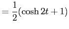 $\displaystyle =\frac{1}{2}(\cosh 2t+1)$