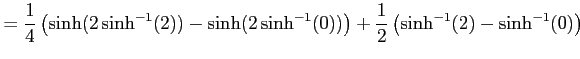 $\displaystyle = \frac{1}{4}\left( \sinh(2\sinh^{-1}(2))-\sinh(2\sinh^{-1}(0))\right)+ \frac{1}{2}\left( \sinh^{-1}(2)-\sinh^{-1}(0)\right)$