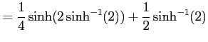 $\displaystyle = \frac{1}{4}\sinh(2\sinh^{-1}(2))+\frac{1}{2}\sinh^{-1}(2)$