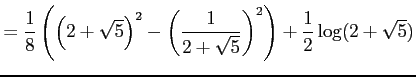 $\displaystyle = \frac{1}{8} \left( \left(2+\sqrt{5}\right)^2-\left(\frac{1}{2+\sqrt{5}}\right)^2 \right)+ \frac{1}{2}\log(2+\sqrt{5})$