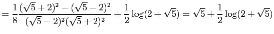 $\displaystyle = \frac{1}{8} \frac{(\sqrt{5}+2)^2-(\sqrt{5}-2)^2}{(\sqrt{5}-2)^2(\sqrt{5}+2)^2}+ \frac{1}{2}\log(2+\sqrt{5})= \sqrt{5}+\frac{1}{2}\log(2+\sqrt{5})$