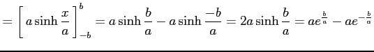 $\displaystyle = \left[\vrule height1.5em width0em depth0.1em\,{a\sinh\frac{x}{a...
...- a\sinh\frac{-b}{a} = 2a\sinh\frac{b}{a} = ae^{\frac{b}{a}}- ae^{-\frac{b}{a}}$