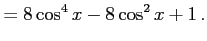 $\displaystyle = 8\cos^4x-8\cos^2x+1\,.$