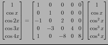 $\displaystyle \begin{bmatrix}1 \\ \cos x \\ \cos2x \\ \cos3x \\ \cos4x \end{bma...
...trix} \begin{bmatrix}1 \\ \cos x \\ \cos^2x \\ \cos^3x \\ \cos^4x \end{bmatrix}$